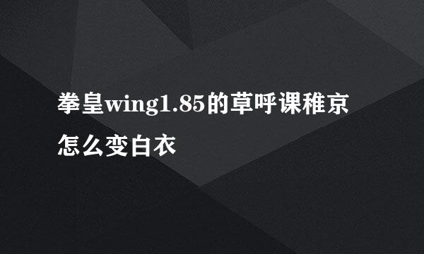 拳皇wing1.85的草呼课稚京怎么变白衣