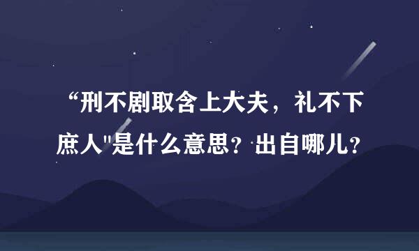 “刑不剧取含上大夫，礼不下庶人