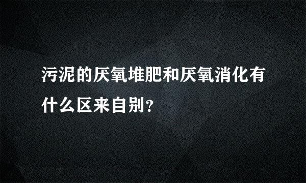 污泥的厌氧堆肥和厌氧消化有什么区来自别？