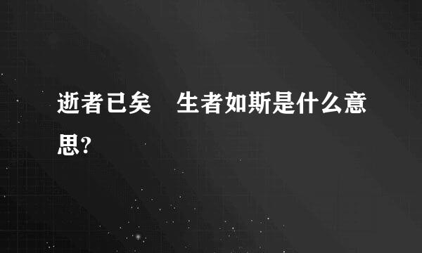 逝者已矣 生者如斯是什么意思?