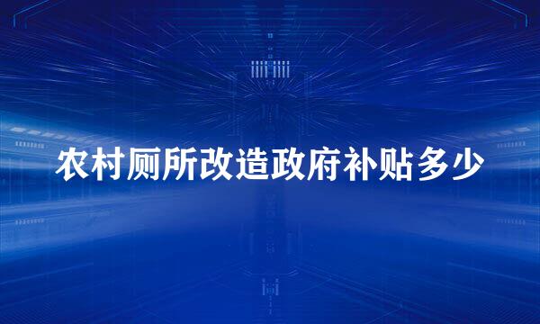 农村厕所改造政府补贴多少