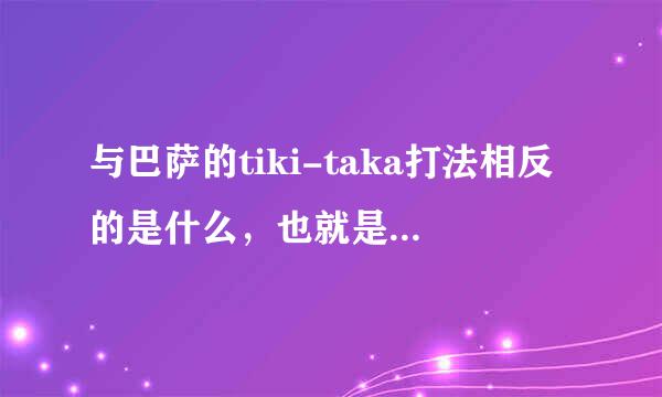 与巴萨的tiki-taka打法相反的是什么，也就是皇马的打法