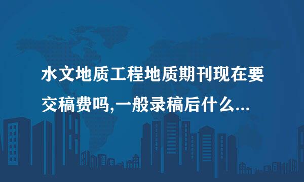 水文地质工程地质期刊现在要交稿费吗,一般录稿后什么时候交,交多少