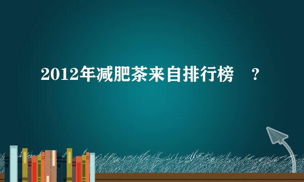 2012年减肥茶来自排行榜 ?