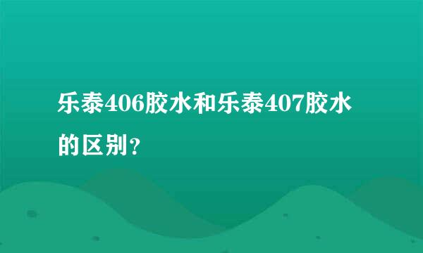 乐泰406胶水和乐泰407胶水的区别？