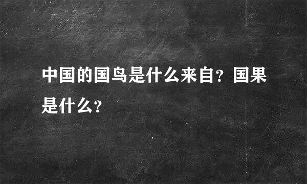 中国的国鸟是什么来自？国果是什么？