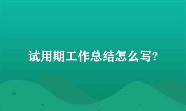 试用期工作总结怎么写?