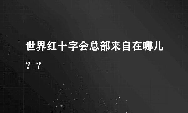 世界红十字会总部来自在哪儿？？