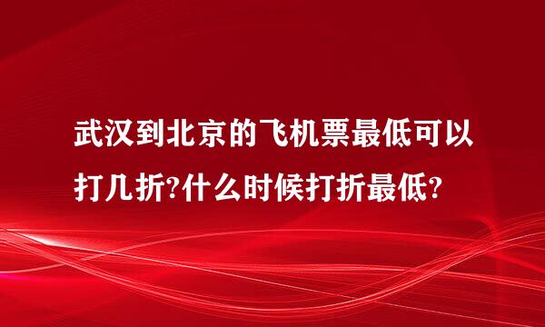 武汉到北京的飞机票最低可以打几折?什么时候打折最低?