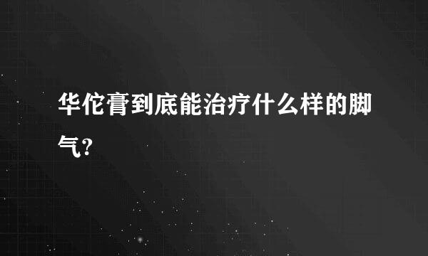 华佗膏到底能治疗什么样的脚气?