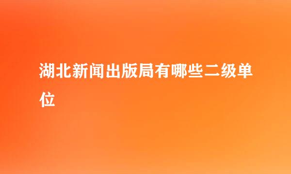 湖北新闻出版局有哪些二级单位