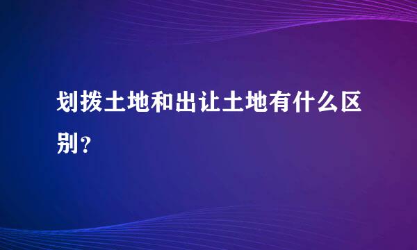 划拨土地和出让土地有什么区别？