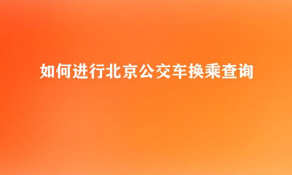 如何进行北京公交车换乘查询