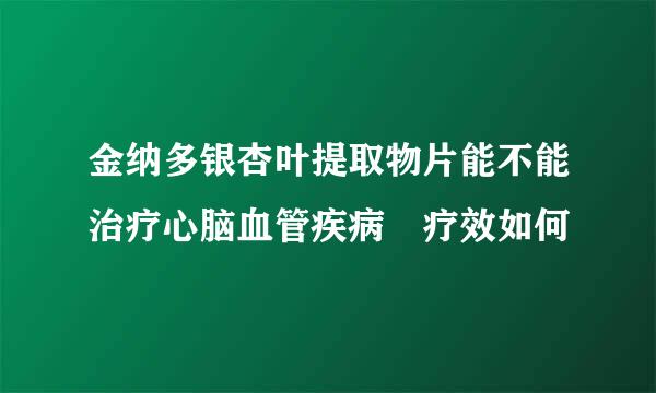 金纳多银杏叶提取物片能不能治疗心脑血管疾病 疗效如何