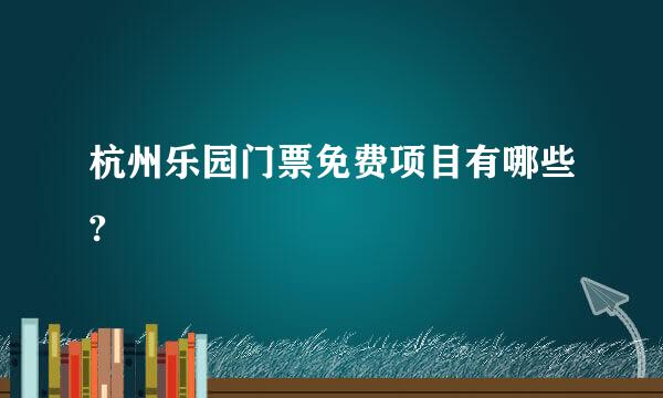 杭州乐园门票免费项目有哪些?