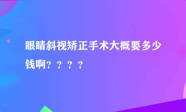 眼睛斜视矫正手术大概要多少钱啊？？？？