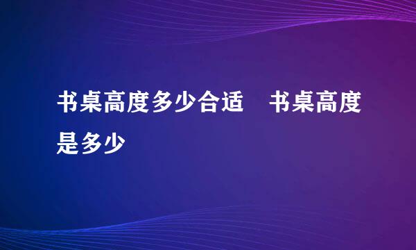 书桌高度多少合适 书桌高度是多少