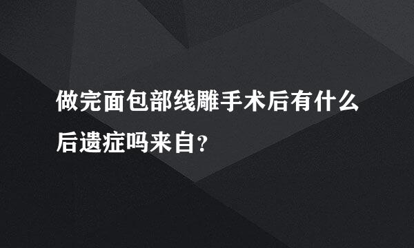 做完面包部线雕手术后有什么后遗症吗来自？