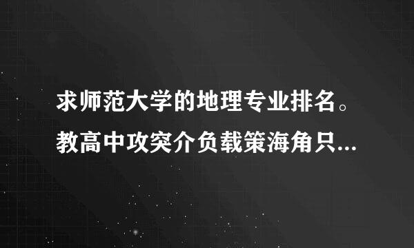 求师范大学的地理专业排名。教高中攻突介负载策海角只兵地理老师是理科生吧。