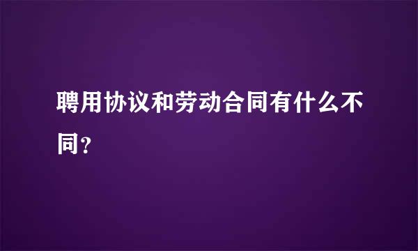 聘用协议和劳动合同有什么不同？