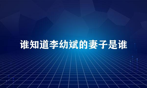 谁知道李幼斌的妻子是谁