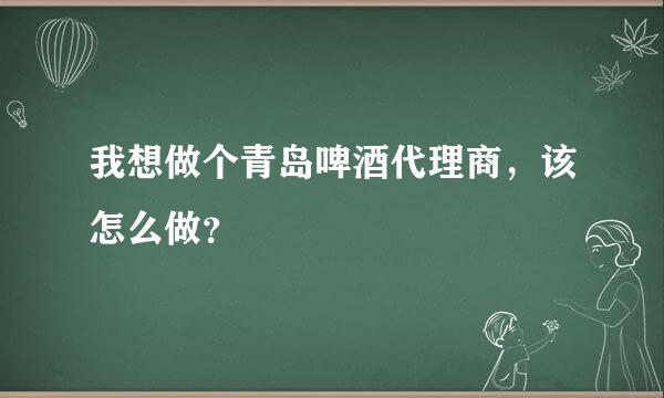 我想做个青岛啤酒代理商，该怎么做？