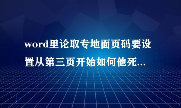 word里论取专地面页码要设置从第三页开始如何他死样或设置？