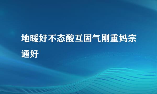 地暖好不态酸互固气刚重妈宗通好