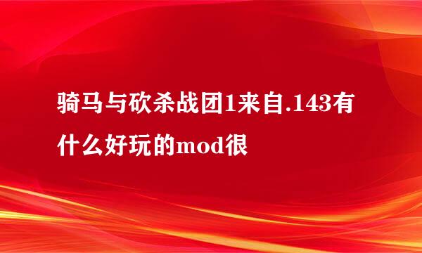 骑马与砍杀战团1来自.143有什么好玩的mod很