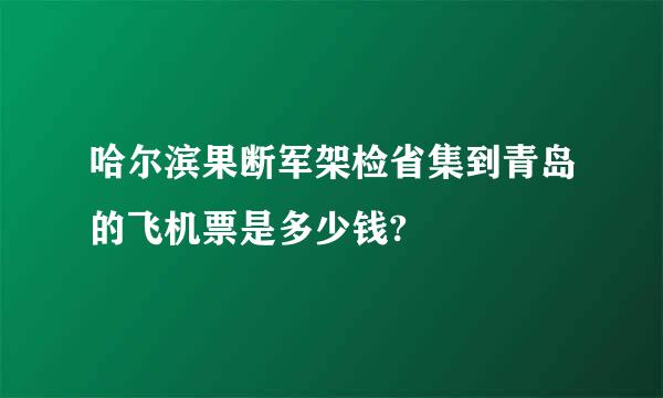 哈尔滨果断军架检省集到青岛的飞机票是多少钱?