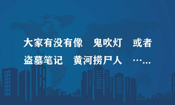 大家有没有像 鬼吹灯 或者盗墓笔记 黄河捞尸人 ……这样子的小说 要求只有一个男主角（