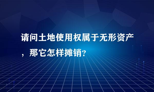 请问土地使用权属于无形资产，那它怎样摊销？