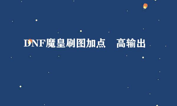 DNF魔皇刷图加点 高输出