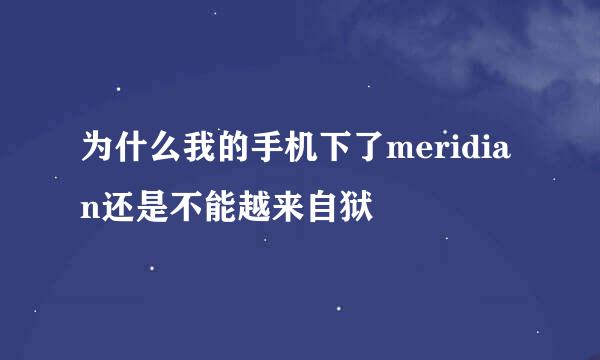 为什么我的手机下了meridian还是不能越来自狱