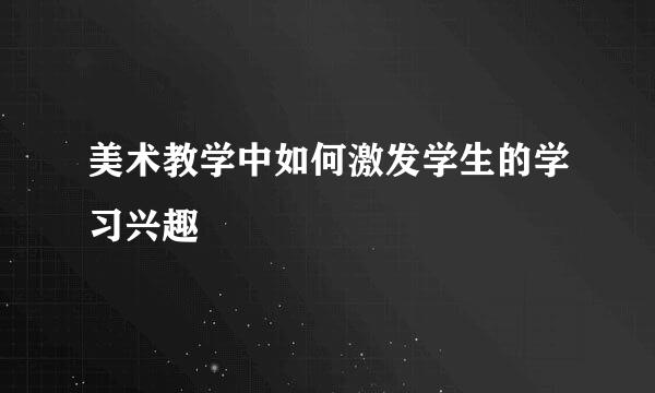 美术教学中如何激发学生的学习兴趣