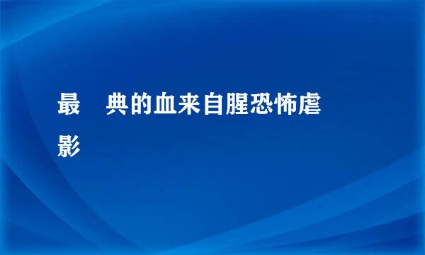 最經典的血来自腥恐怖虐殺電影