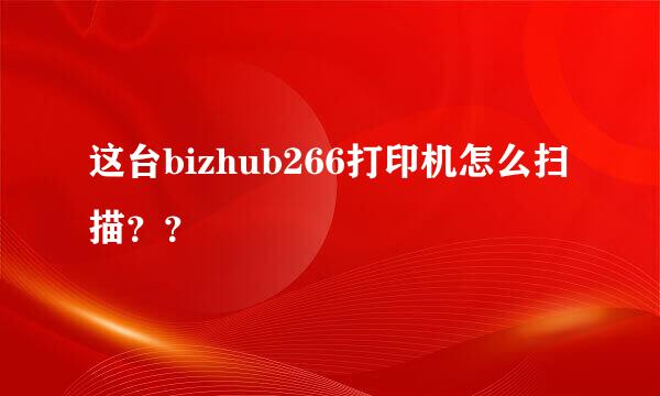 这台bizhub266打印机怎么扫描？？