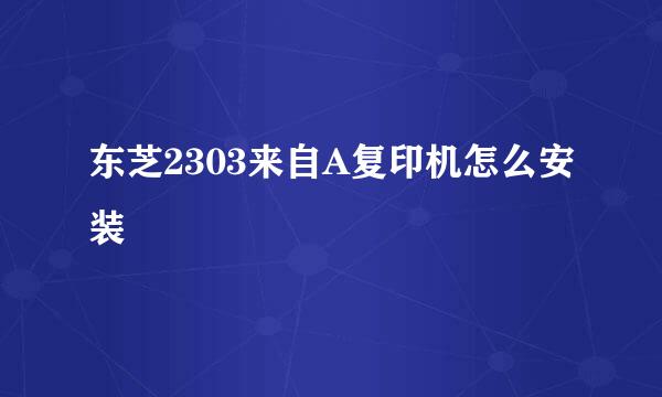 东芝2303来自A复印机怎么安装