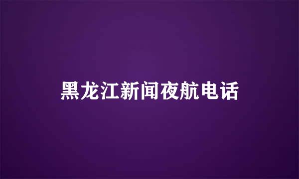 黑龙江新闻夜航电话