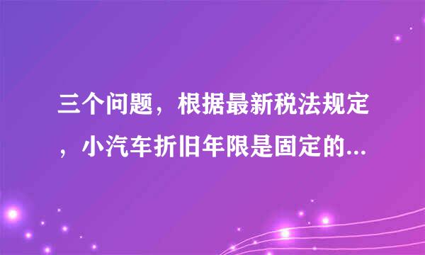 三个问题，根据最新税法规定，小汽车折旧年限是固定的还是规定的最低年限?是多少?残值率是多少?