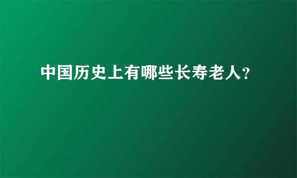 中国历史上有哪些长寿老人？