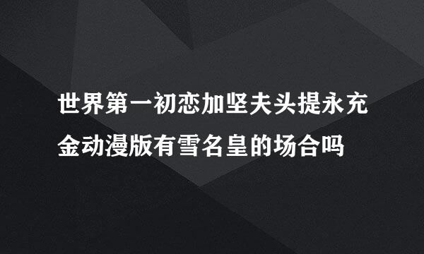 世界第一初恋加坚夫头提永充金动漫版有雪名皇的场合吗