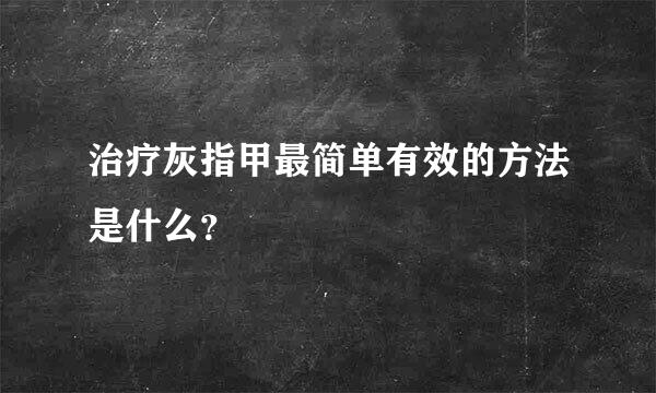 治疗灰指甲最简单有效的方法是什么？