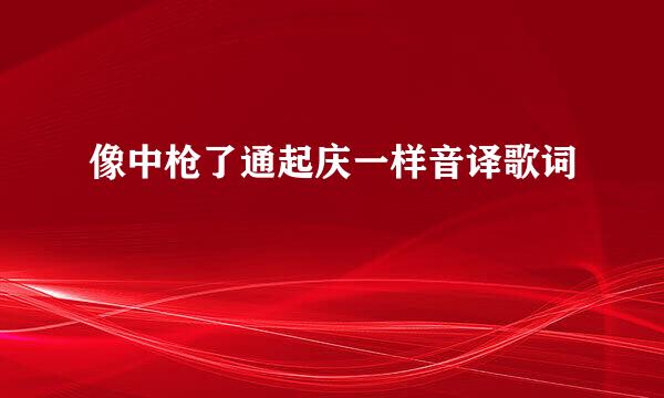 像中枪了通起庆一样音译歌词