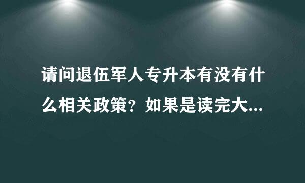 请问退伍军人专升本有没有什么相关政策？如果是读完大一就入伍，义务