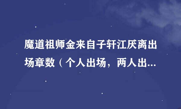 魔道祖师金来自子轩江厌离出场章数（个人出场，两人出场都要）？