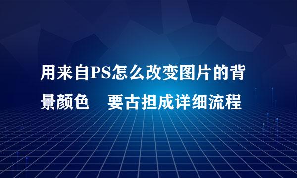 用来自PS怎么改变图片的背景颜色 要古担成详细流程