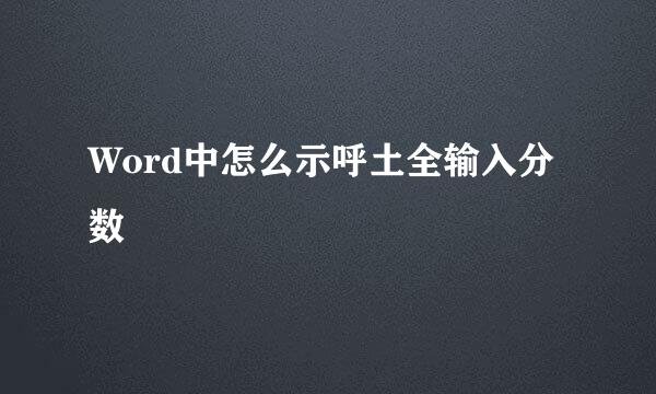 Word中怎么示呼土全输入分数