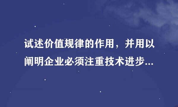 试述价值规律的作用，并用以阐明企业必须注重技术进步，改善经营管理。