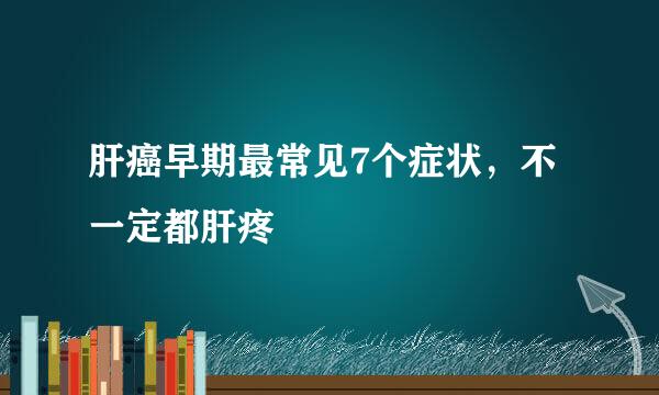 肝癌早期最常见7个症状，不一定都肝疼